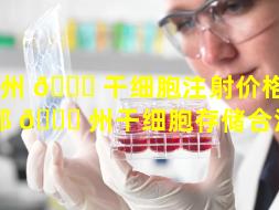 郑州 🐕 干细胞注射价格（河南郑 🐟 州干细胞存储合法吗）
